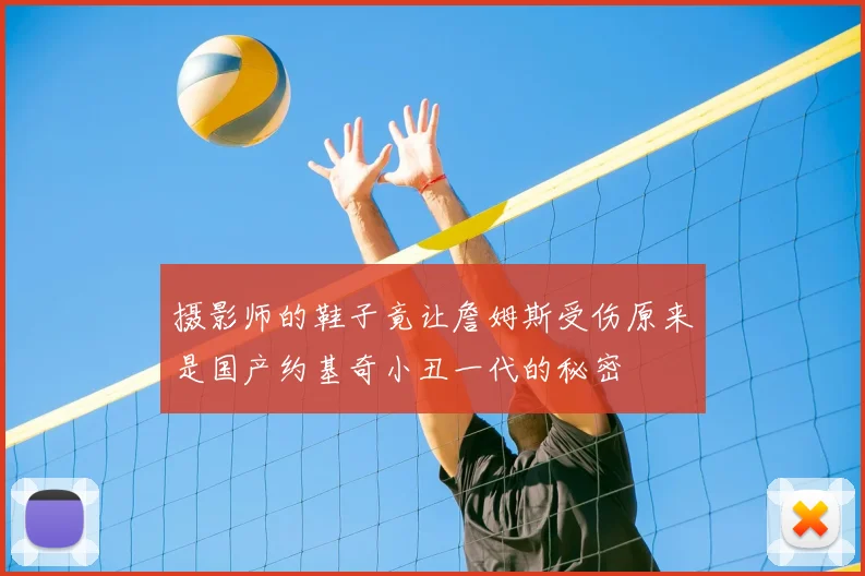 摄影师的鞋子竟让詹姆斯受伤原来是国产约基奇小丑一代的秘密