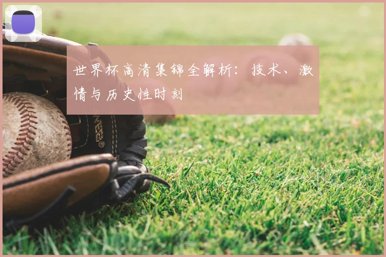 世界杯高清集锦全解析：技术、激情与历史性时刻