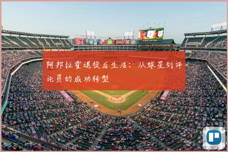 阿邦拉霍退役后生活：从球星到评论员的成功转型