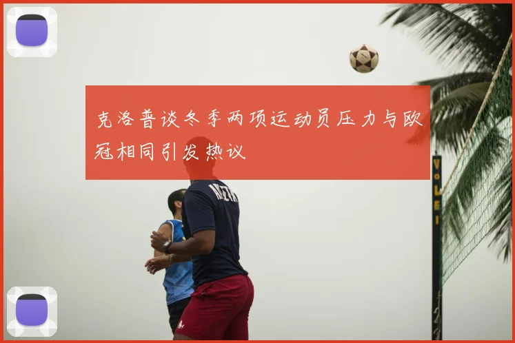克洛普谈冬季两项运动员压力与欧冠相同引发热议