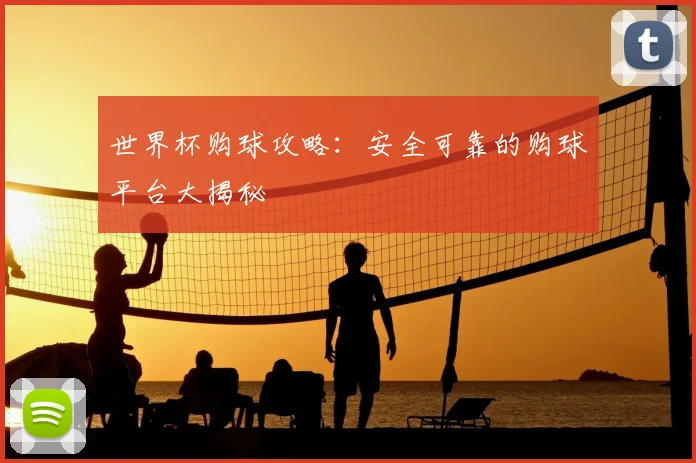 世界杯购球攻略：安全可靠的购球平台大揭秘