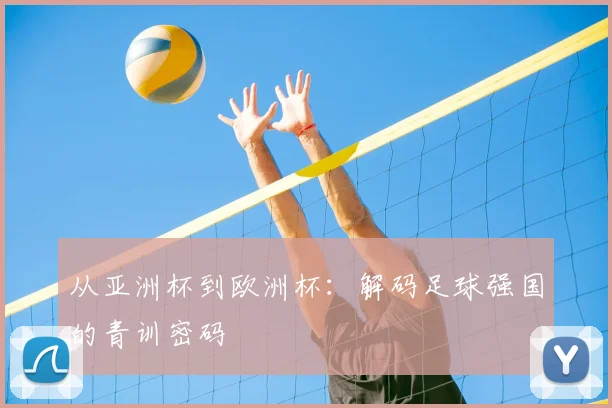 从亚洲杯到欧洲杯:解码足球强国的青训密码