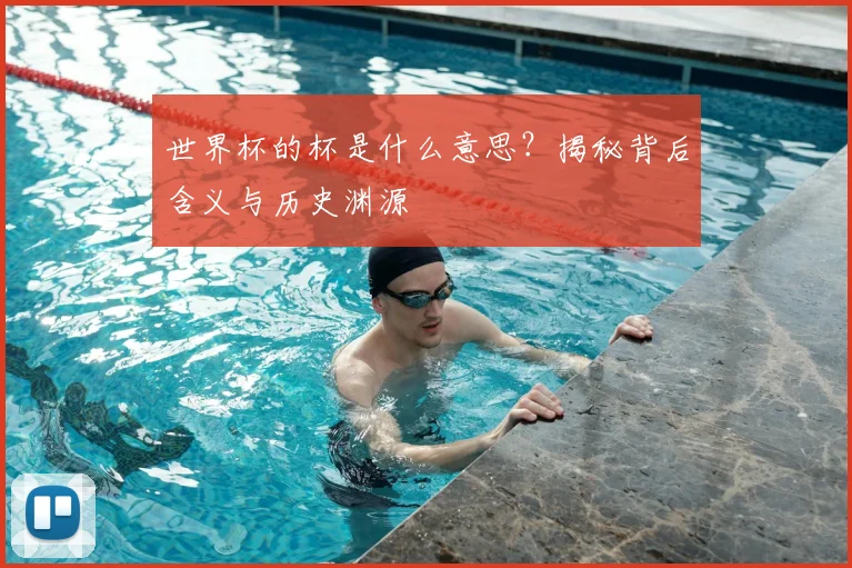 世界杯的杯是什么意思？揭秘背后含义与历史渊源
