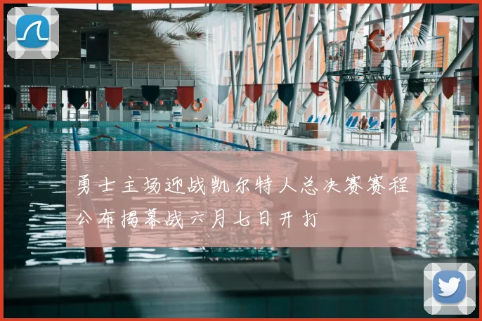 勇士主场迎战凯尔特人总决赛赛程公布揭幕战六月七日开打