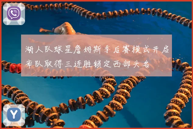 湖人队球星詹姆斯季后赛模式开启率队取得三连胜锁定西部头名