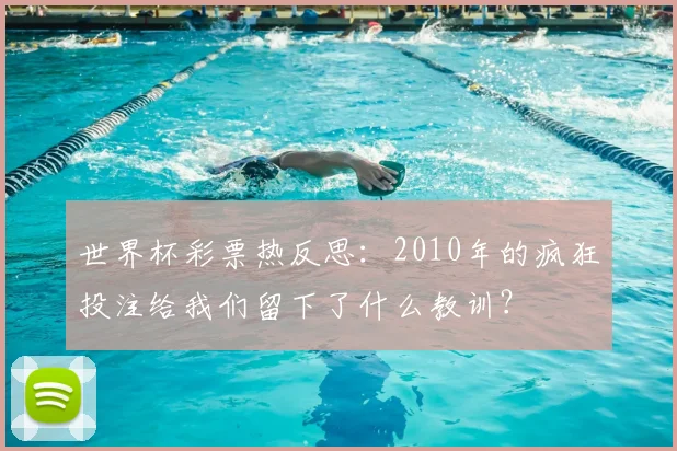 世界杯彩票热反思：2010年的疯狂投注给我们留下了什么教训？