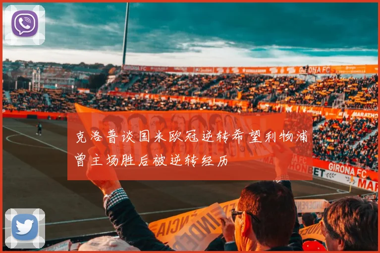 克洛普谈国米欧冠逆转希望利物浦曾主场胜后被逆转经历