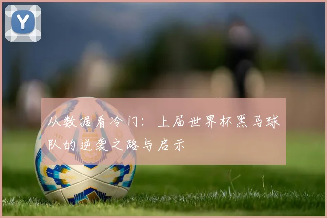 从数据看冷门：上届世界杯黑马球队的逆袭之路与启示