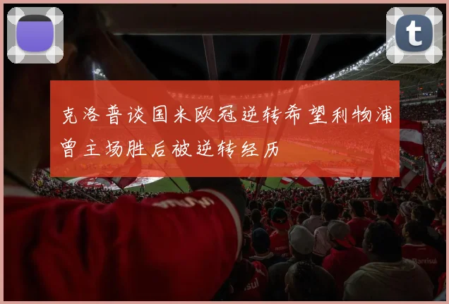 克洛普谈国米欧冠逆转希望利物浦曾主场胜后被逆转经历