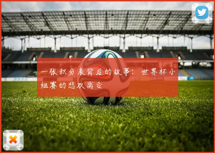 一张积分表背后的故事:世界杯小组赛的悲欢离合