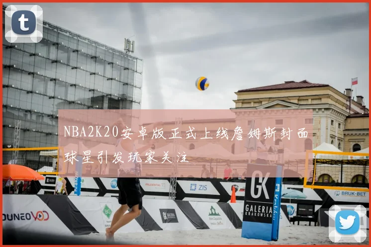 NBA2K20安卓版正式上线詹姆斯封面球星引发玩家关注