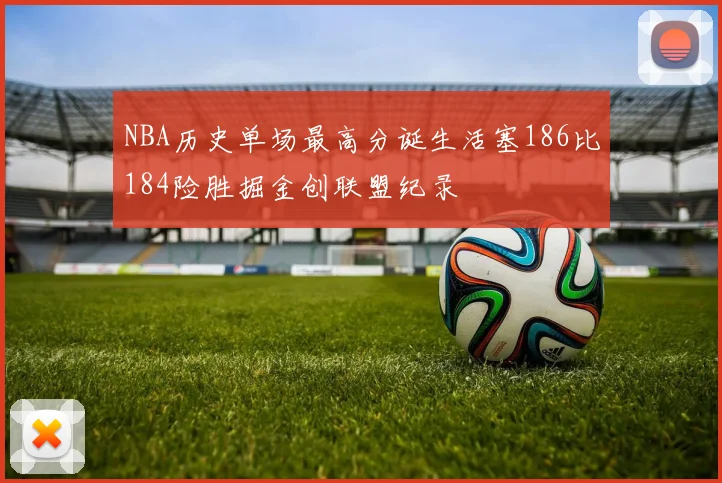 NBA历史单场最高分诞生活塞186比184险胜掘金创联盟纪录