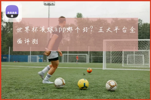 世界杯滚球app哪个好?五大平台全面评测