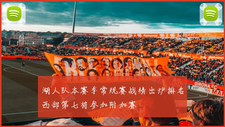 湖人队本赛季常规赛战绩出炉排名西部第七将参加附加赛