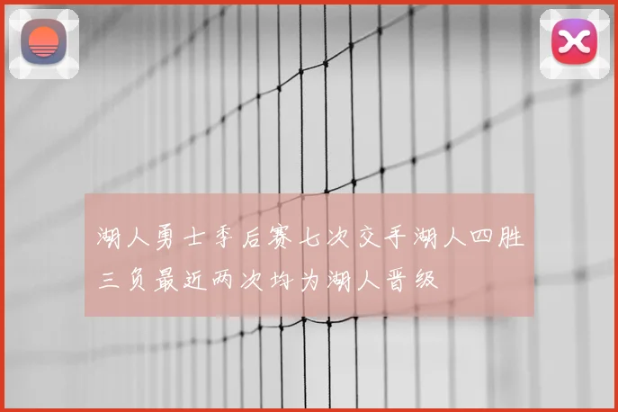 湖人勇士季后赛七次交手湖人四胜三负最近两次均为湖人晋级