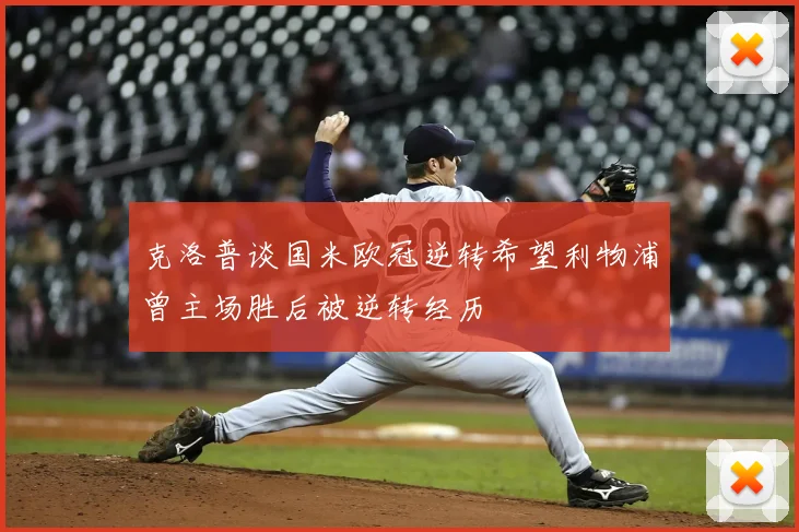 克洛普谈国米欧冠逆转希望利物浦曾主场胜后被逆转经历