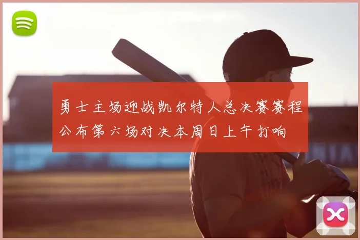 勇士主场迎战凯尔特人总决赛赛程公布第六场对决本周日上午打响