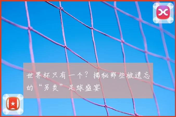 世界杯只有一个？揭秘那些被遗忘的“另类”足球盛宴