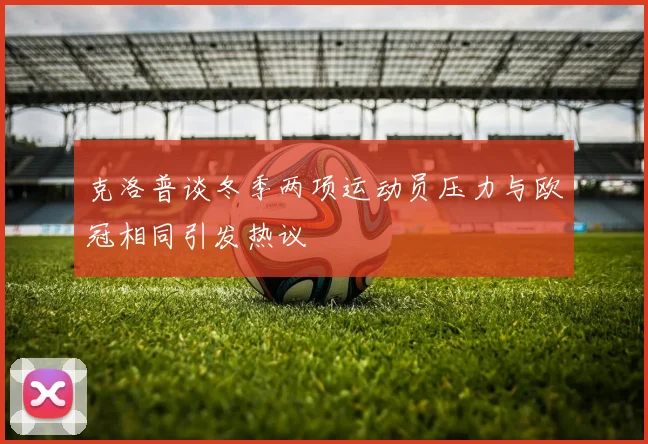 克洛普谈冬季两项运动员压力与欧冠相同引发热议
