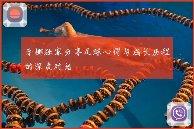 李娜独家分享足球心得与成长历程的深度对话