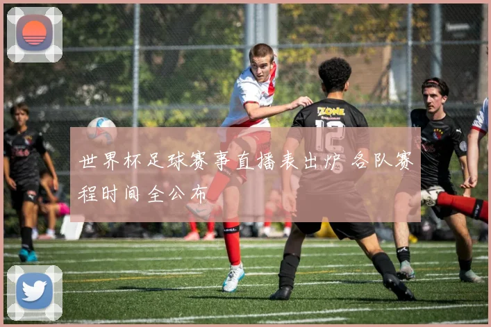 世界杯足球赛事直播表出炉 各队赛程时间全公布