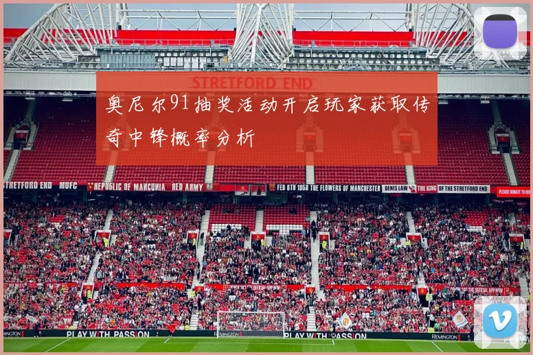 奥尼尔91抽奖活动开启玩家获取传奇中锋概率分析