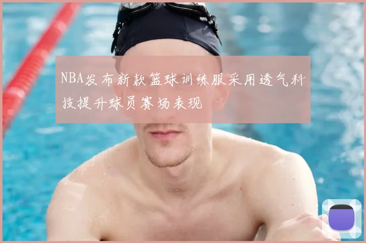 NBA发布新款篮球训练服采用透气科技提升球员赛场表现