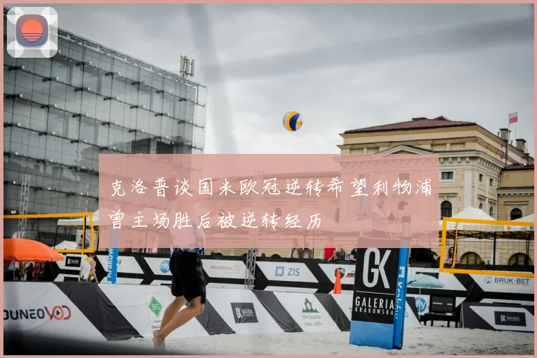 克洛普谈国米欧冠逆转希望利物浦曾主场胜后被逆转经历