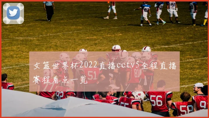 女篮世界杯2022直播cctv5全程直播赛程看点一览