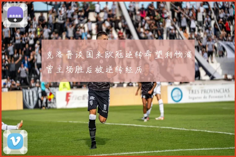 克洛普谈国米欧冠逆转希望利物浦曾主场胜后被逆转经历