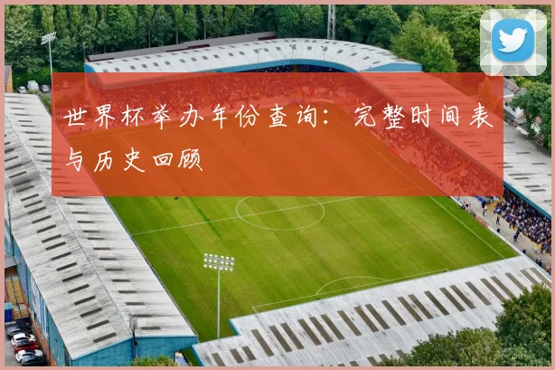 世界杯举办年份查询:完整时间表与历史回顾