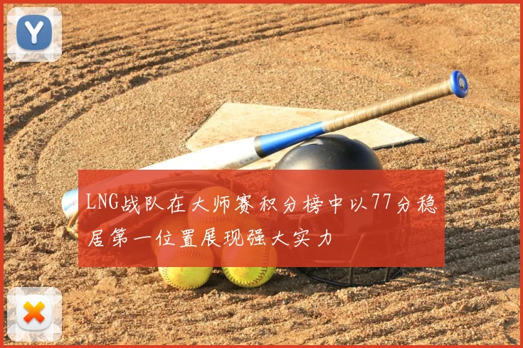 LNG战队在大师赛积分榜中以77分稳居第一位置展现强大实力