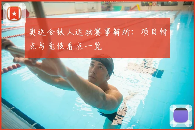奥运会铁人运动赛事解析:项目特点与竞技看点一览