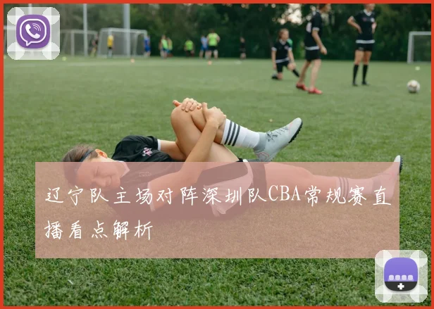 辽宁队主场对阵深圳队CBA常规赛直播看点解析