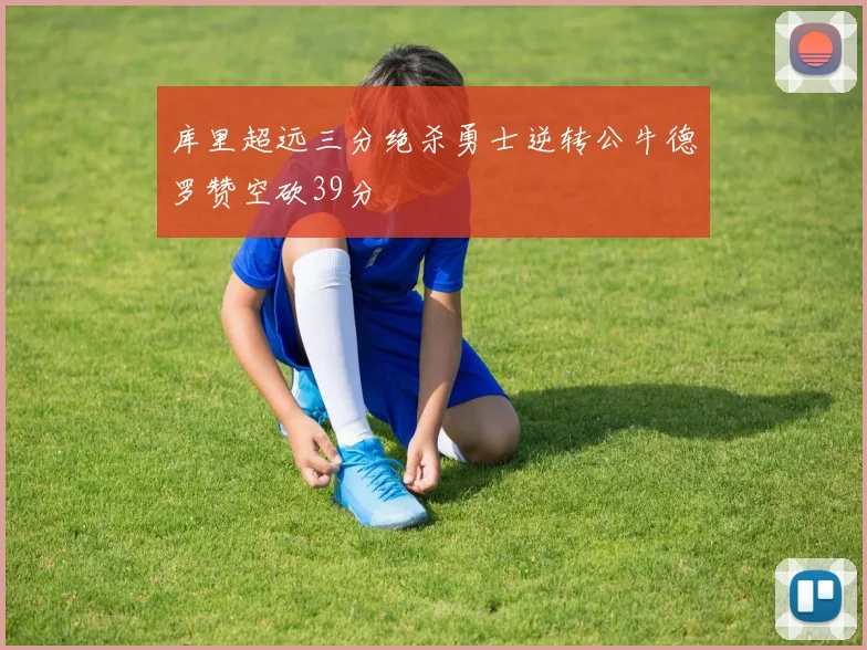 库里超远三分绝杀勇士逆转公牛德罗赞空砍39分