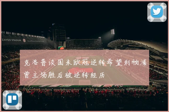 克洛普谈国米欧冠逆转希望利物浦曾主场胜后被逆转经历