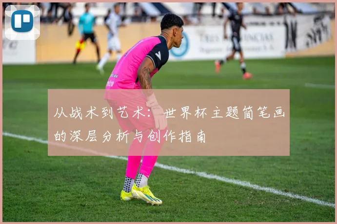 从战术到艺术：世界杯主题简笔画的深层分析与创作指南