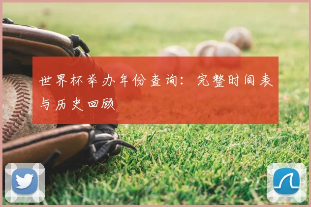 世界杯举办年份查询：完整时间表与历史回顾