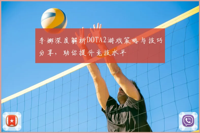李娜深度解析DOTA2游戏策略与技巧分享,助你提升竞技水平