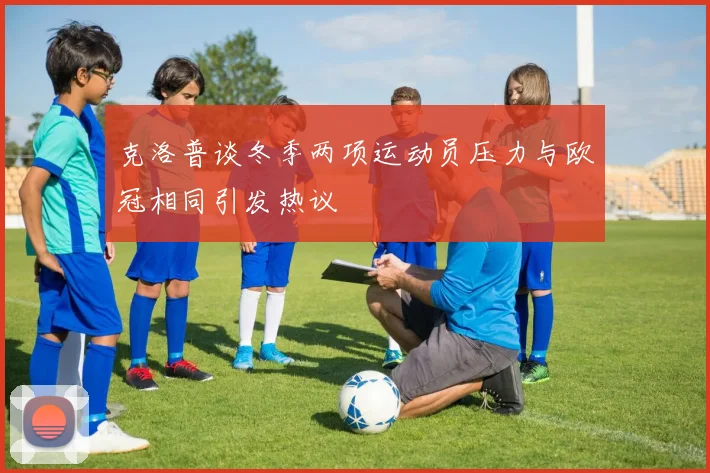 克洛普谈冬季两项运动员压力与欧冠相同引发热议
