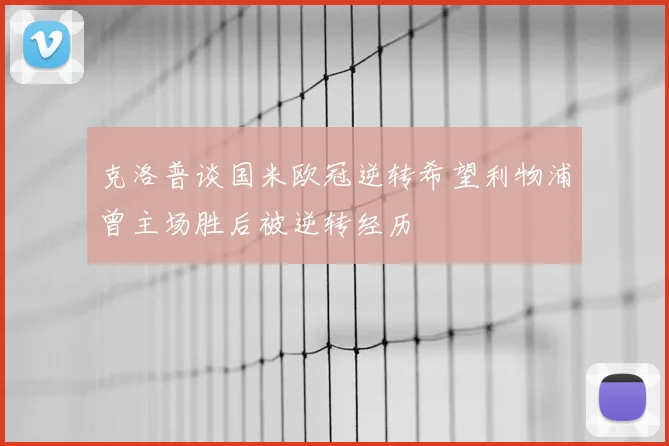 克洛普谈国米欧冠逆转希望利物浦曾主场胜后被逆转经历