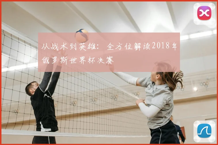 从战术到英雄：全方位解读2018年俄罗斯世界杯决赛