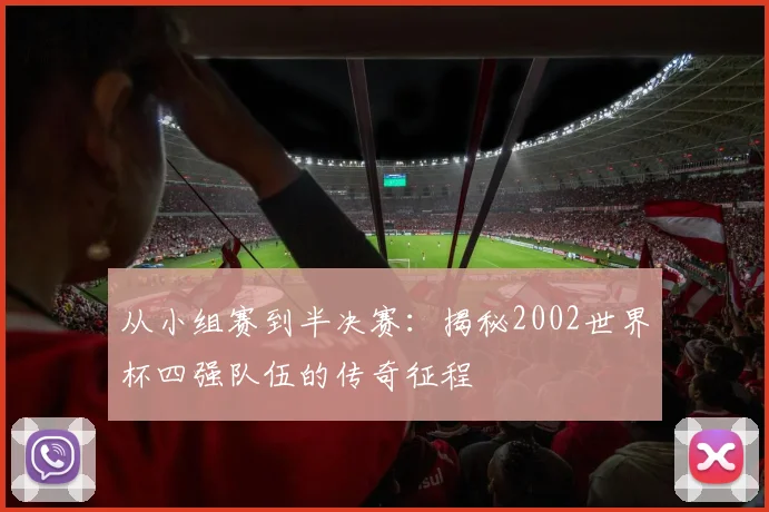 从小组赛到半决赛：揭秘2002世界杯四强队伍的传奇征程