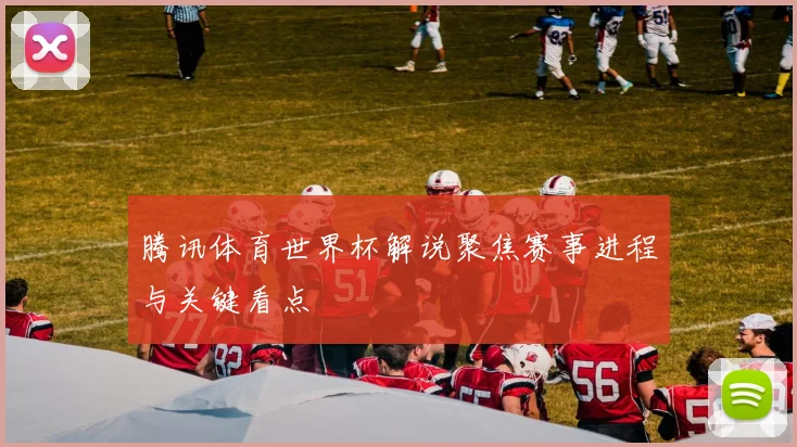 腾讯体育世界杯解说聚焦赛事进程与关键看点