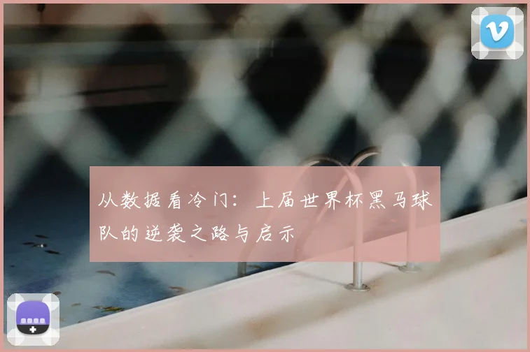 从数据看冷门:上届世界杯黑马球队的逆袭之路与启示