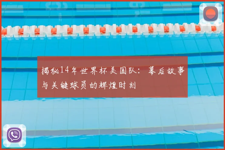 揭秘14年世界杯美国队:幕后故事与关键球员的辉煌时刻