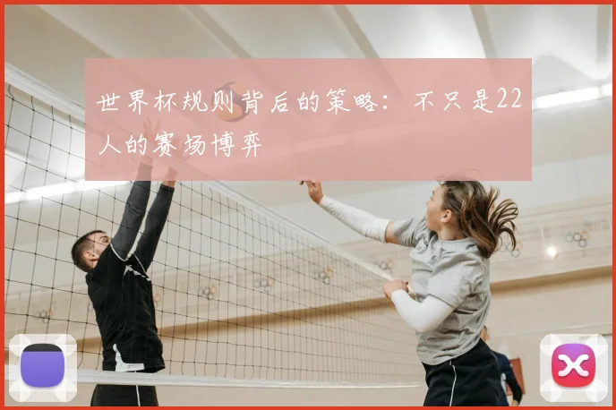 世界杯规则背后的策略：不只是22人的赛场博弈