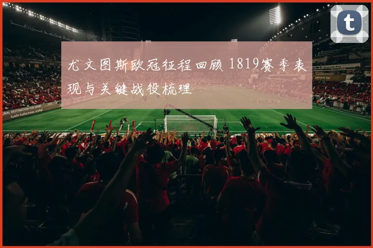 尤文图斯欧冠征程回顾 1819赛季表现与关键战役梳理