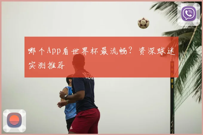 哪个App看世界杯最流畅?资深球迷实测推荐