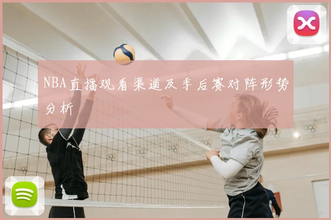 NBA直播观看渠道及季后赛对阵形势分析